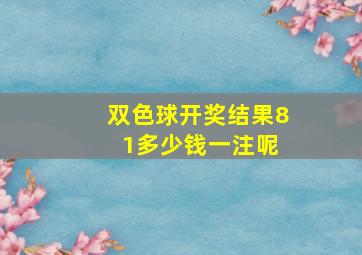 双色球开奖结果8 1多少钱一注呢